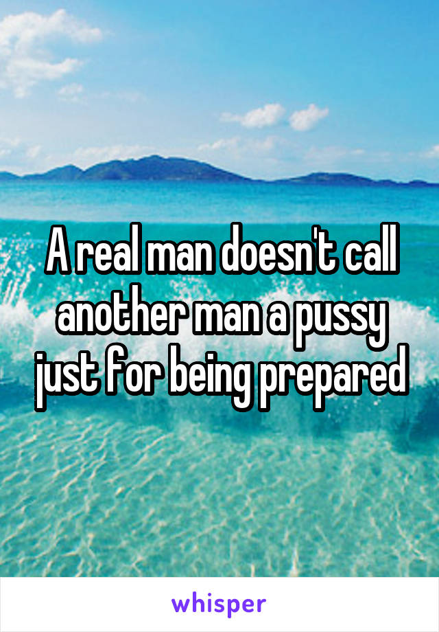 A real man doesn't call another man a pussy just for being prepared