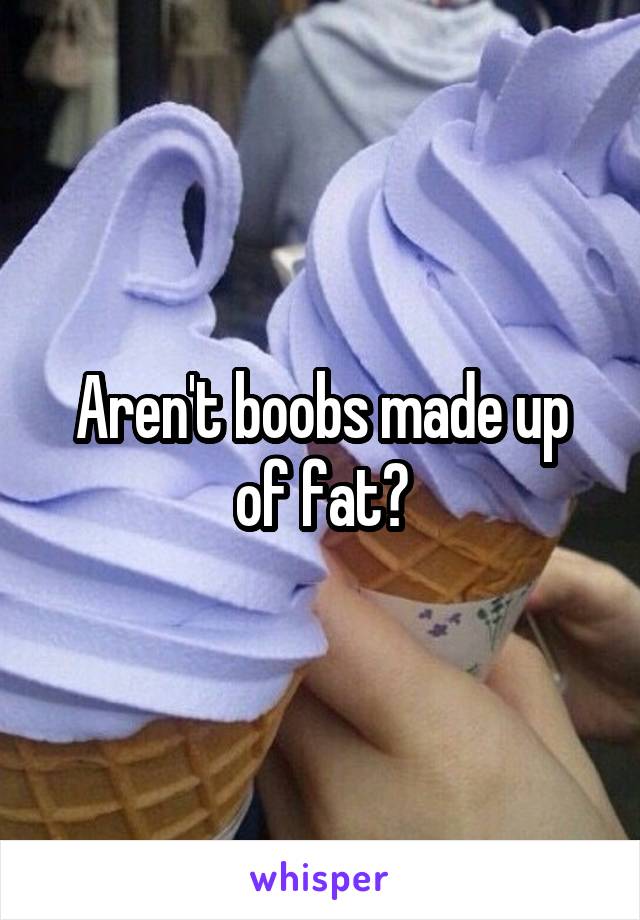 Aren't boobs made up of fat?