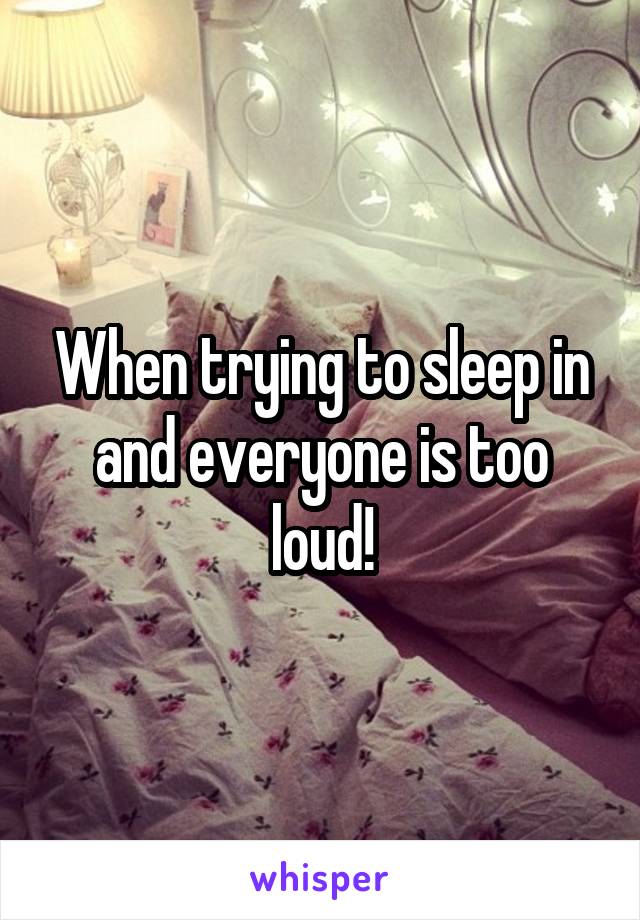 When trying to sleep in and everyone is too loud!