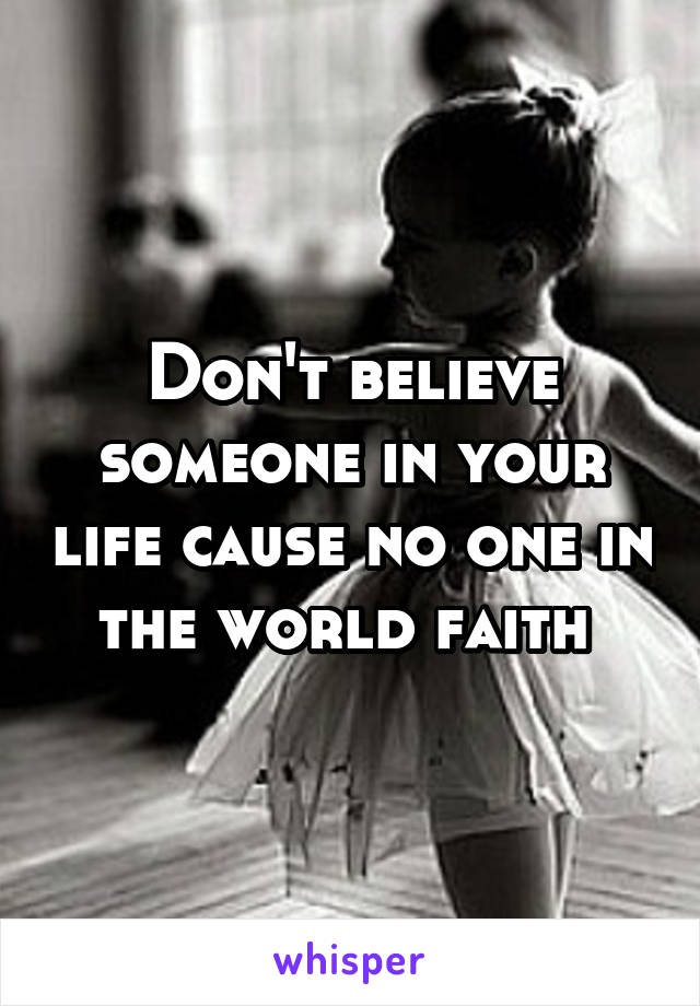 Don't believe someone in your life cause no one in the world faith 