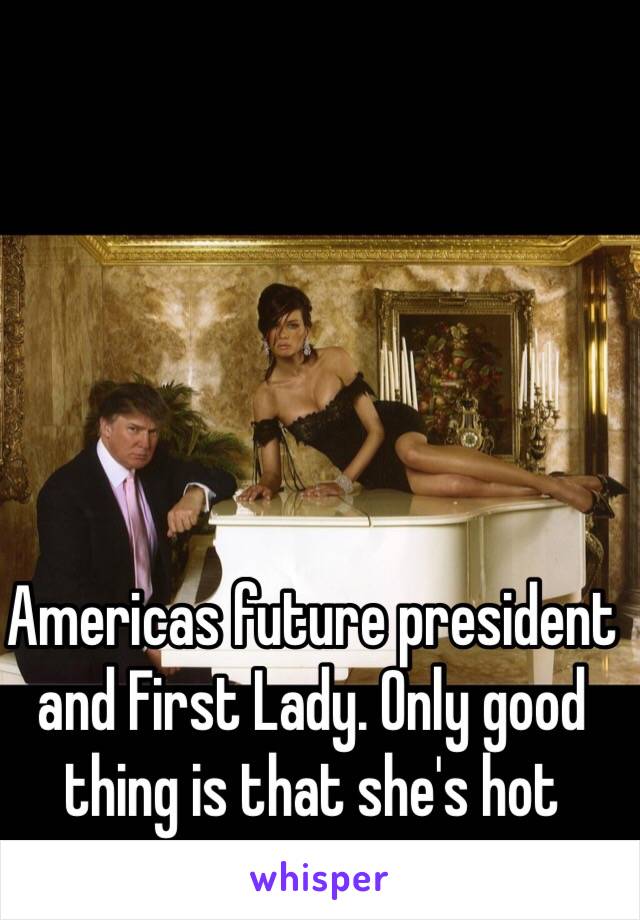 Americas future president and First Lady. Only good thing is that she's hot 