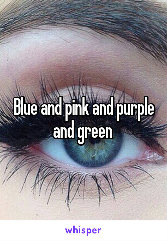 Blue and pink and purple and green 