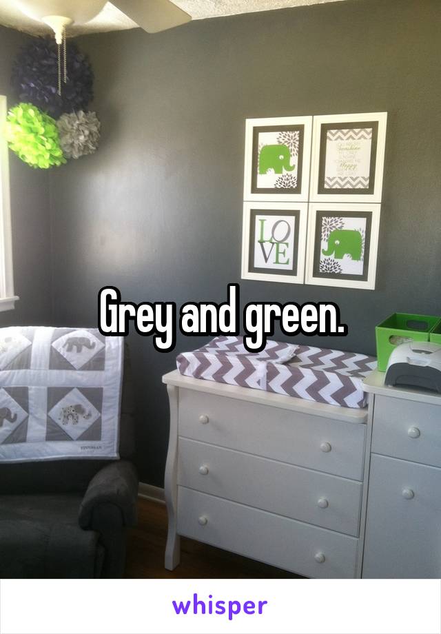 Grey and green.