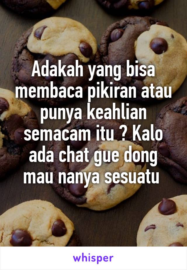 Adakah yang bisa membaca pikiran atau punya keahlian semacam itu ? Kalo ada chat gue dong mau nanya sesuatu 
