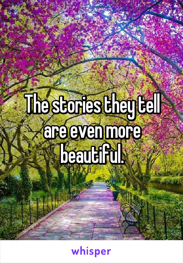 The stories they tell are even more beautiful.