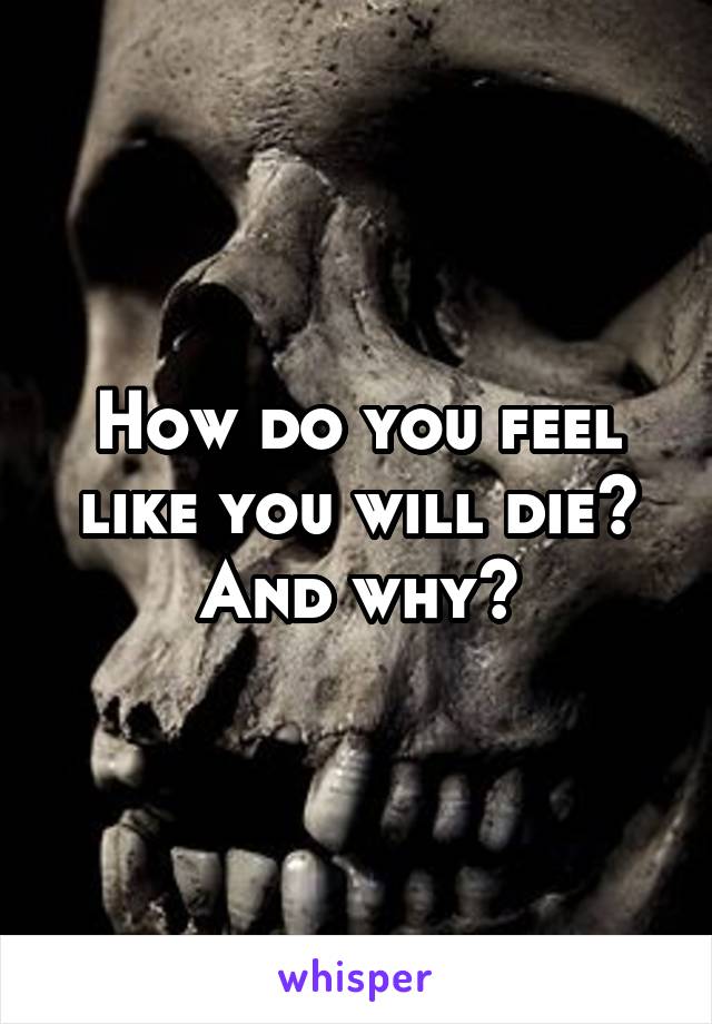 How do you feel like you will die? And why?