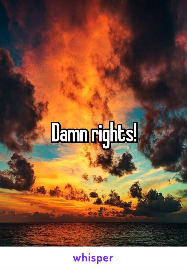 Damn rights!