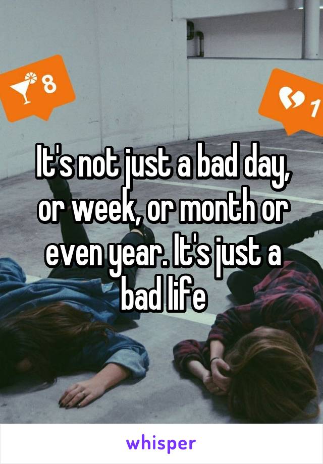 It's not just a bad day, or week, or month or even year. It's just a bad life