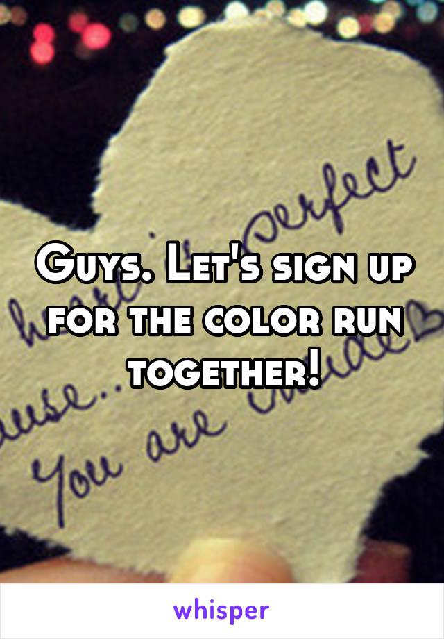 Guys. Let's sign up for the color run together!