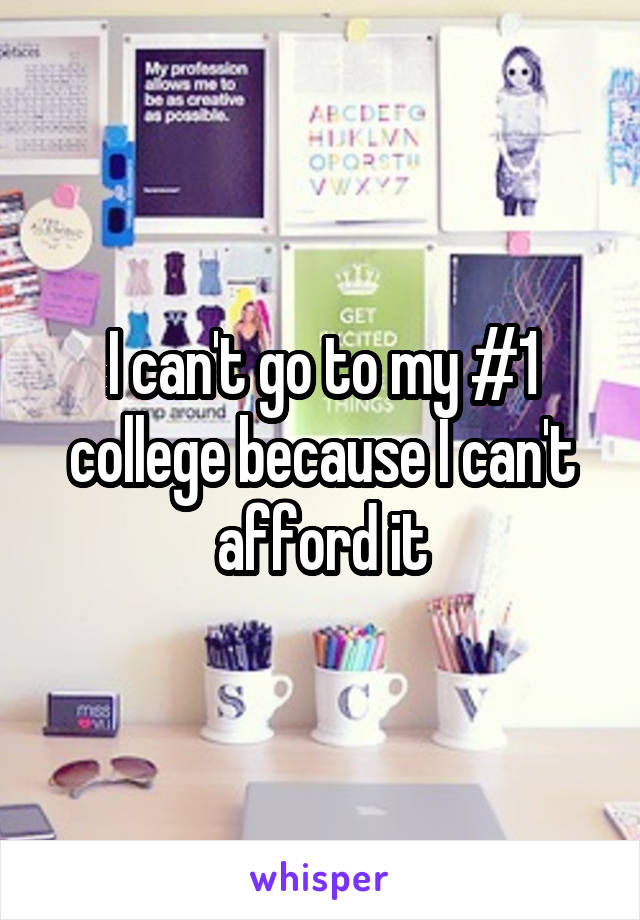 I can't go to my #1 college because I can't afford it