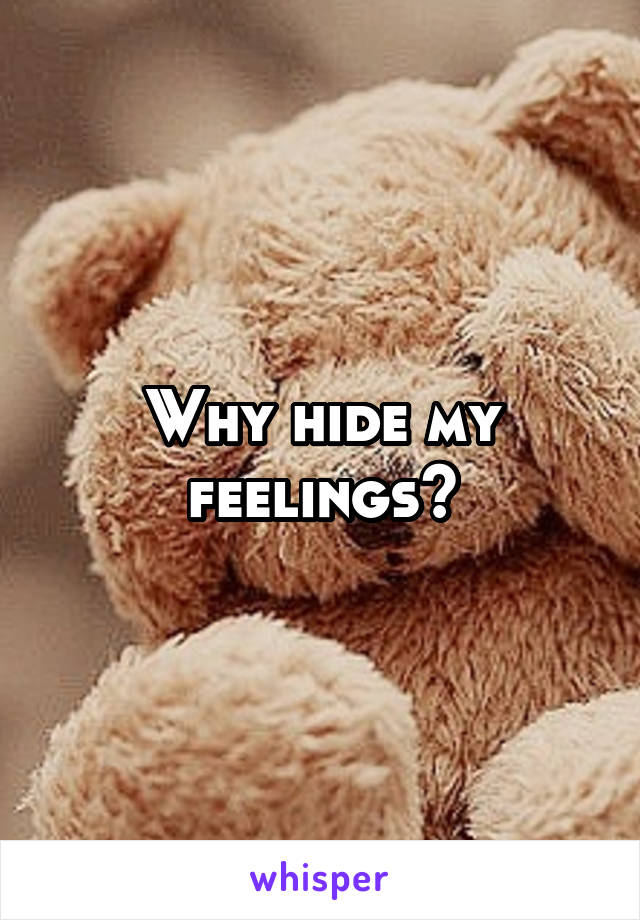 Why hide my feelings?