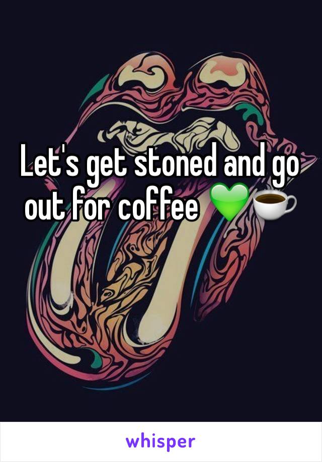 Let's get stoned and go out for coffee 💚☕️