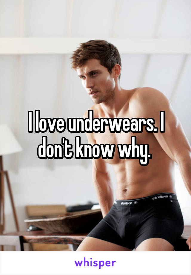 I love underwears. I don't know why. 