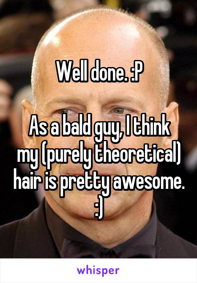 Well done. :P

As a bald guy, I think my (purely theoretical) hair is pretty awesome. :)