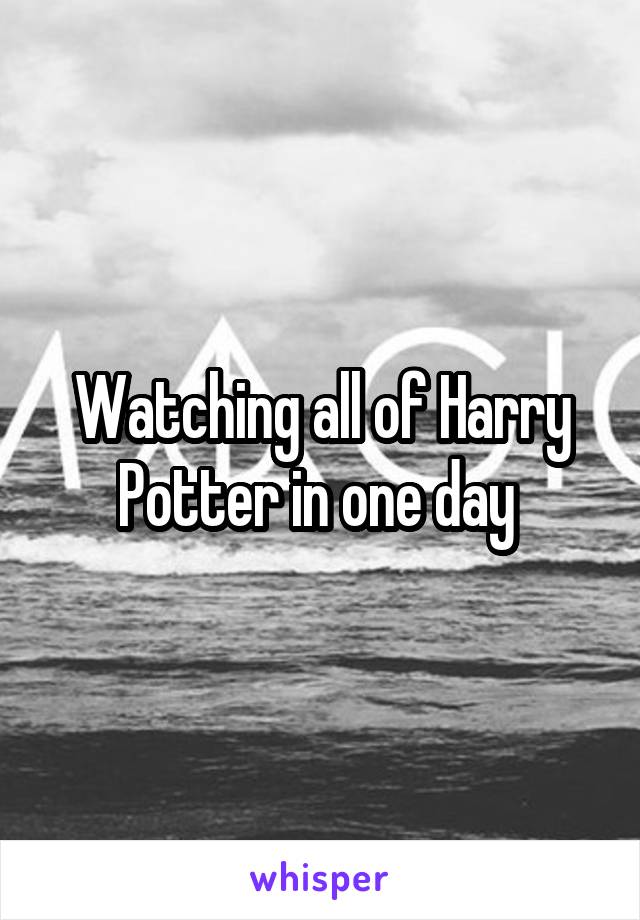 Watching all of Harry Potter in one day 