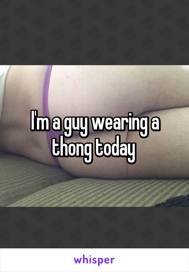 I'm a guy wearing a thong today 