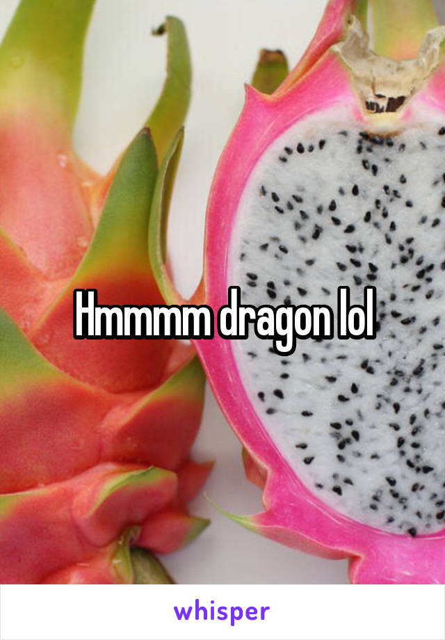 Hmmmm dragon lol