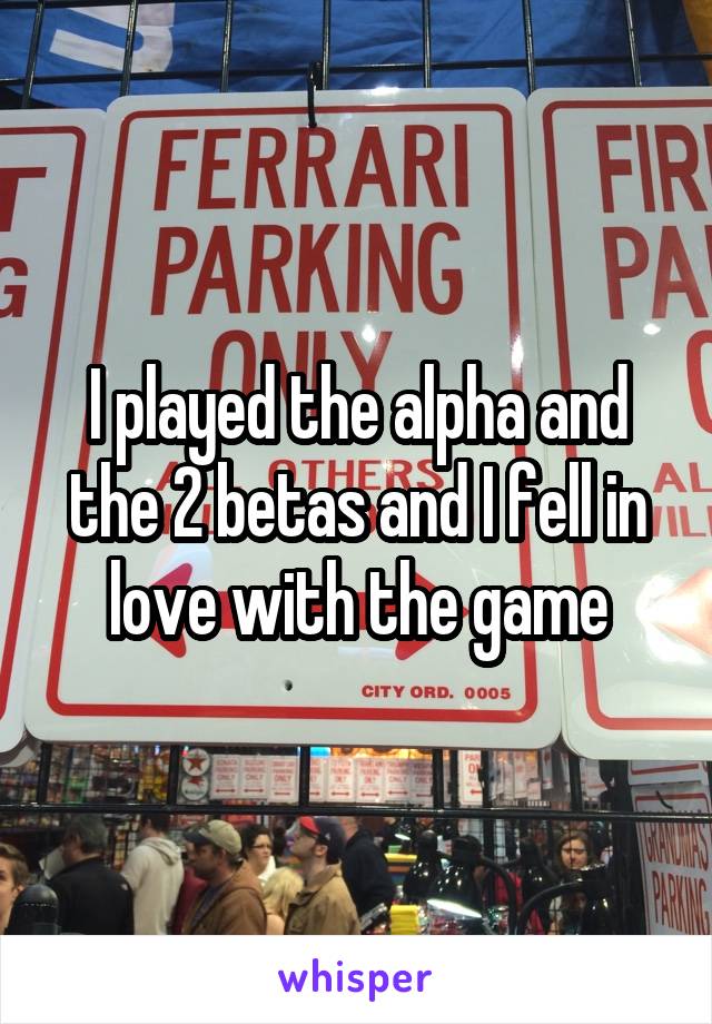 I played the alpha and the 2 betas and I fell in love with the game