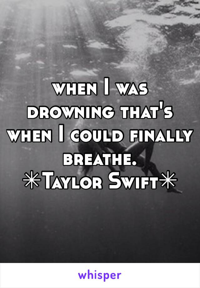 when I was drowning that's when I could finally breathe.
✳︎Taylor Swift✳︎