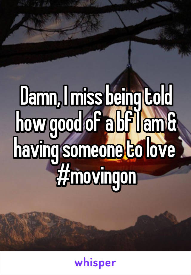 Damn, I miss being told how good of a bf I am & having someone to love 
#movingon