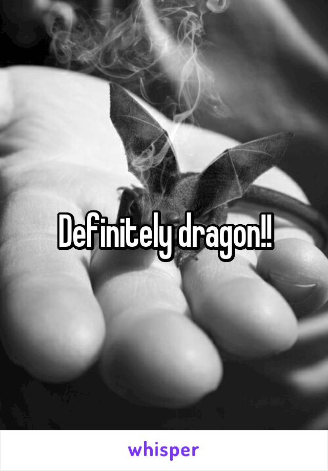 Definitely dragon!!