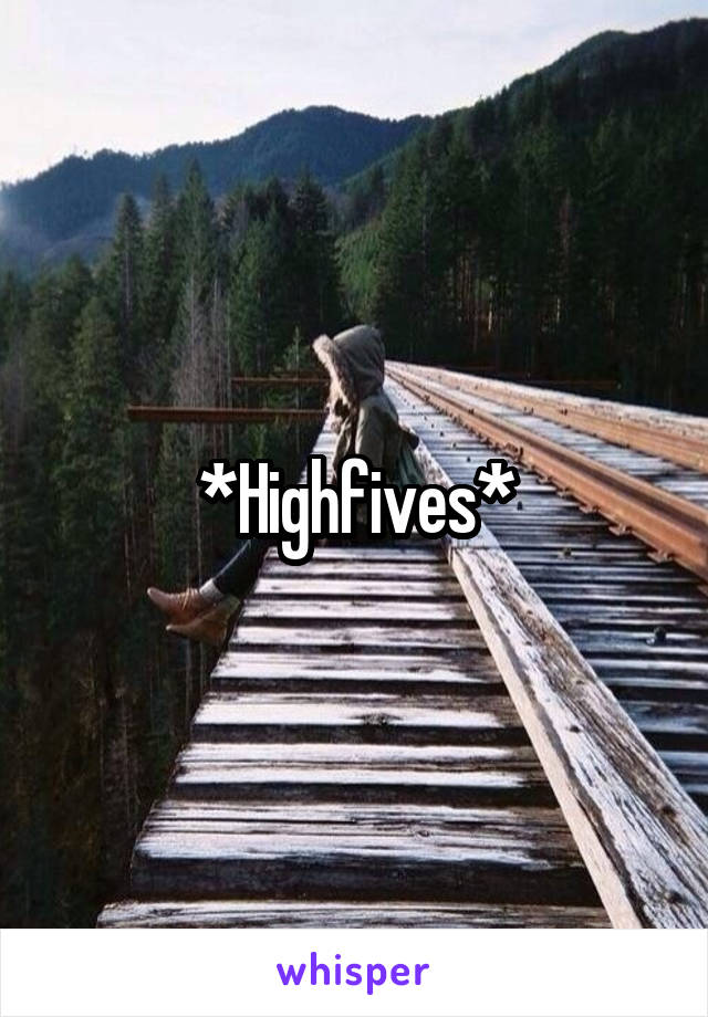 *Highfives*