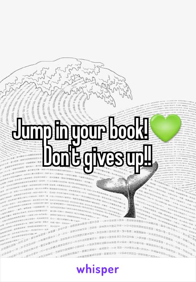 Jump in your book!💚 Don't gives up!!