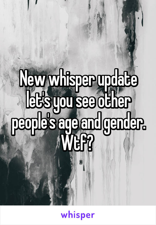 New whisper update let's you see other people's age and gender. Wtf? 