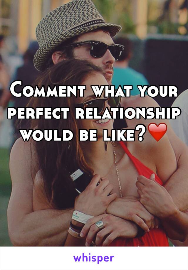 Comment what your perfect relationship would be like?❤️