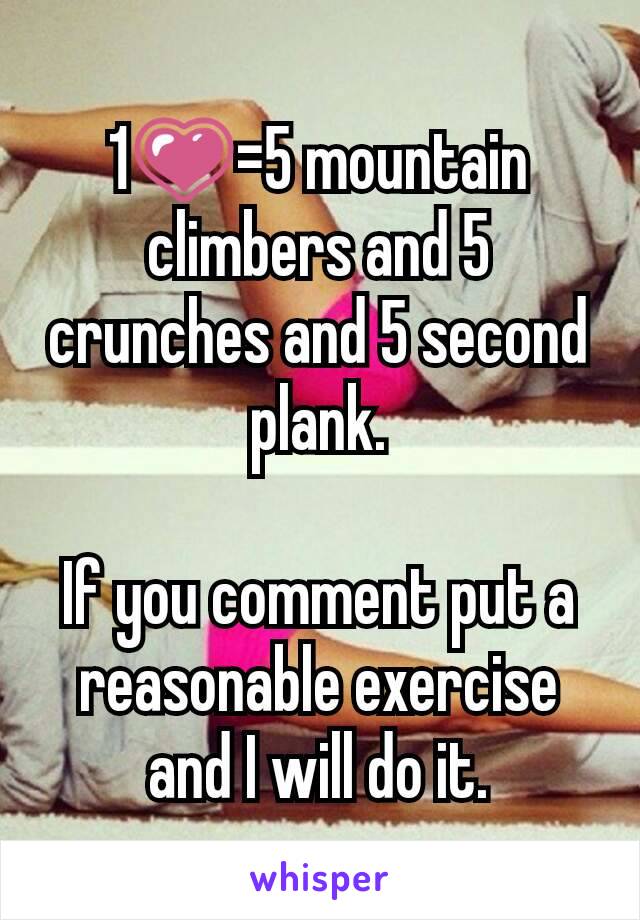 1💗=5 mountain climbers and 5 crunches and 5 second plank.

If you comment put a reasonable exercise and I will do it.