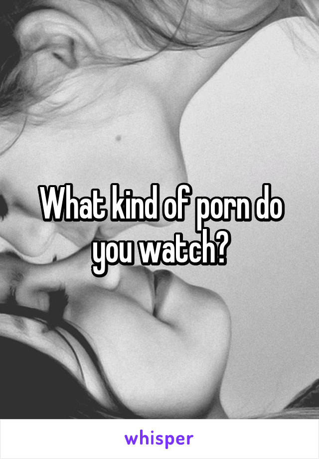 What kind of porn do you watch?