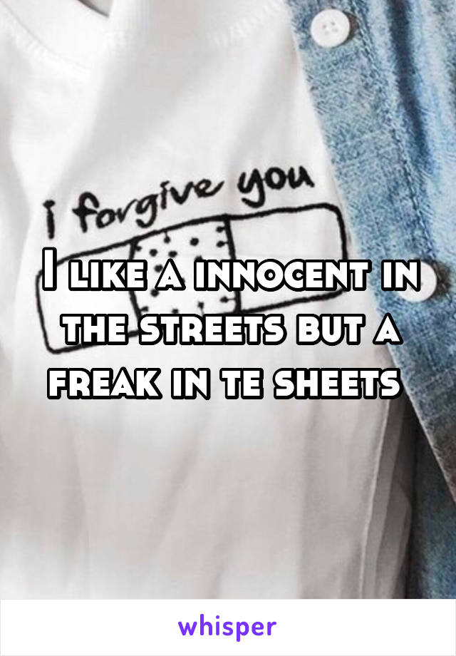 I like a innocent in the streets but a freak in te sheets 