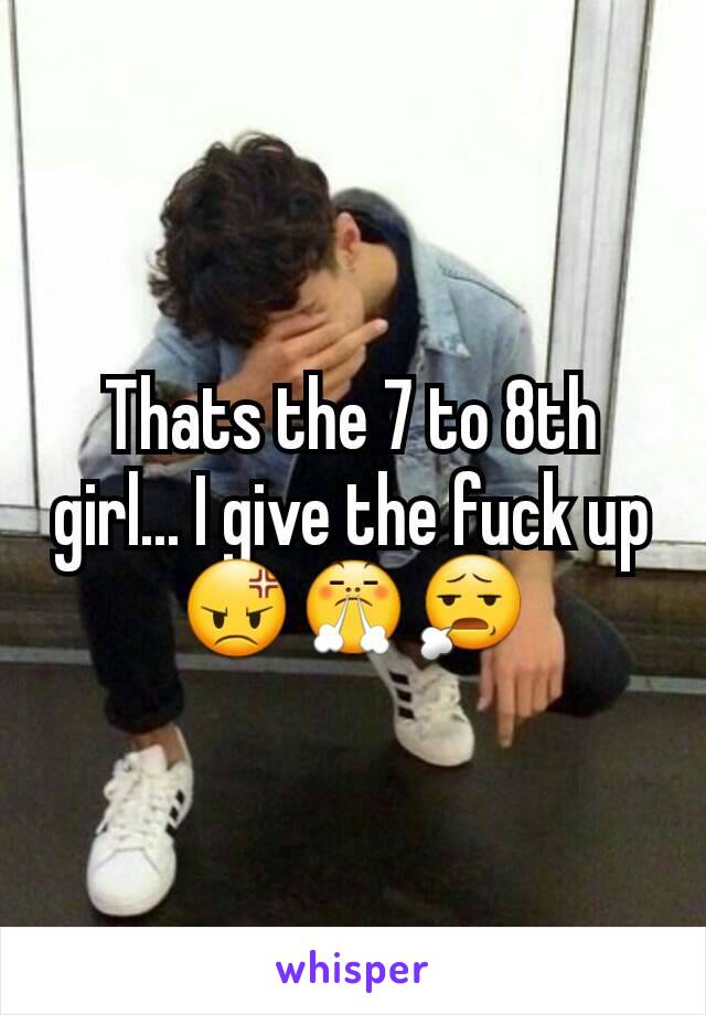 Thats the 7 to 8th girl... I give the fuck up
😡😤😧