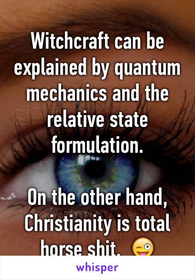 Witchcraft can be explained by quantum mechanics and the relative state formulation.  

On the other hand, Christianity is total horse shit.  😜