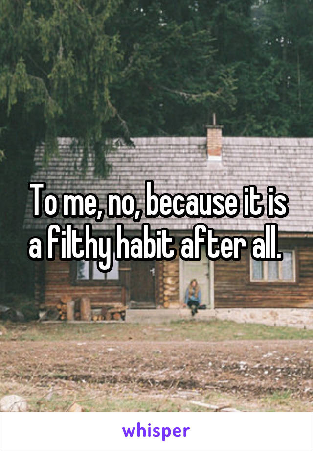 To me, no, because it is a filthy habit after all. 