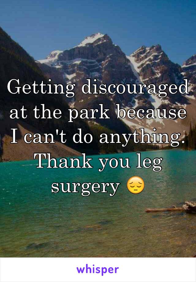 Getting discouraged at the park because I can't do anything. Thank you leg surgery 😔