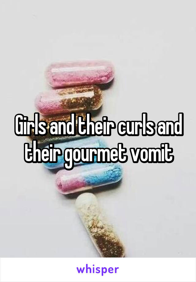 Girls and their curls and their gourmet vomit