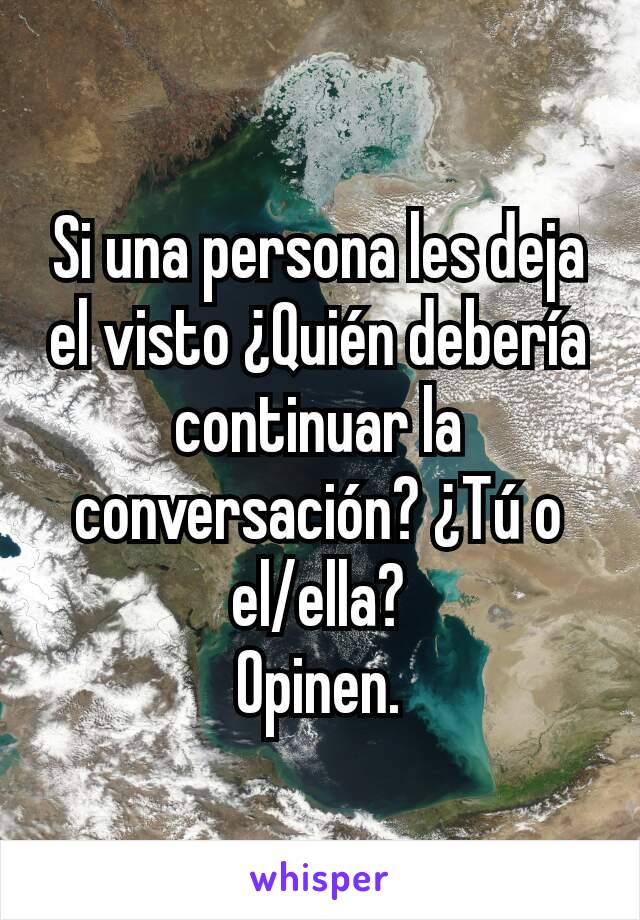 Si una persona les deja el visto ¿Quién debería continuar la conversación? ¿Tú o el/ella?
Opinen.