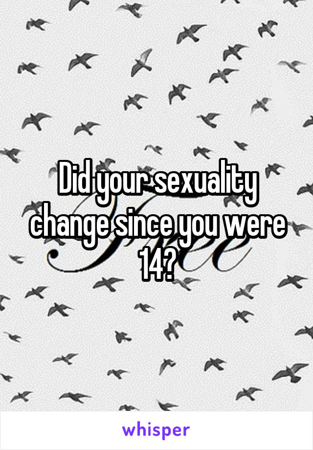 Did your sexuality change since you were 14?