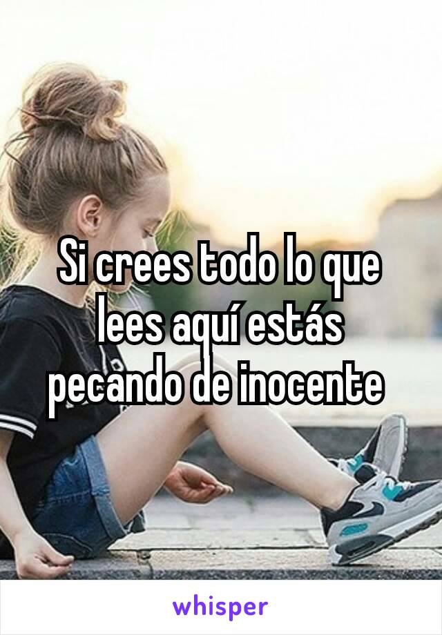 Si crees todo lo que lees aquí estás pecando de inocente 