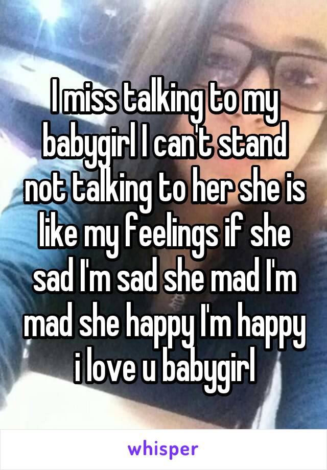 I miss talking to my babygirl I can't stand not talking to her she is like my feelings if she sad I'm sad she mad I'm mad she happy I'm happy i love u babygirl