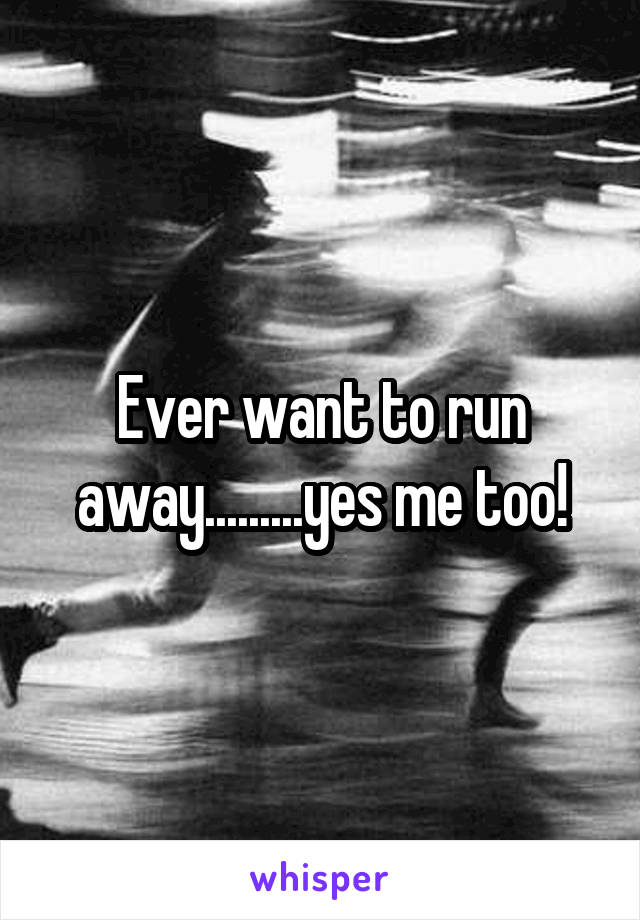 Ever want to run away.........yes me too!