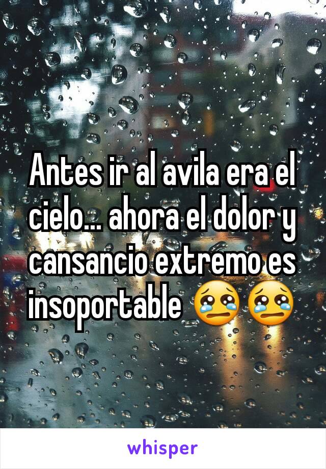 Antes ir al avila era el cielo... ahora el dolor y cansancio extremo es insoportable 😢😢