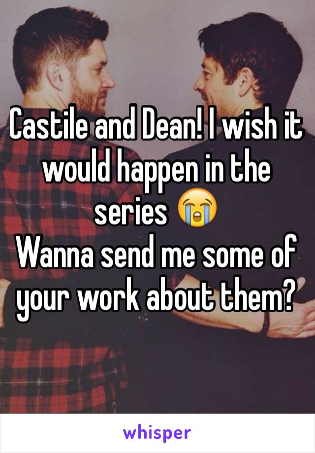 Castile and Dean! I wish it would happen in the series 😭 
Wanna send me some of your work about them? 
