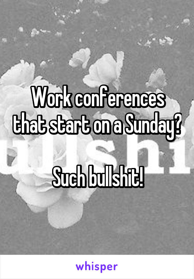 Work conferences that start on a Sunday?

Such bullshit!