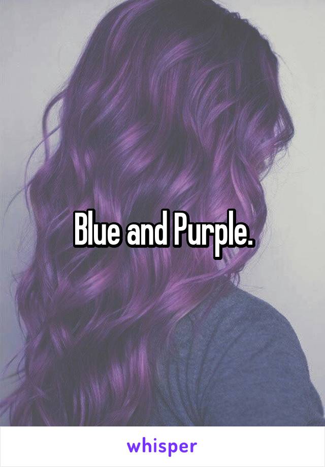 Blue and Purple.