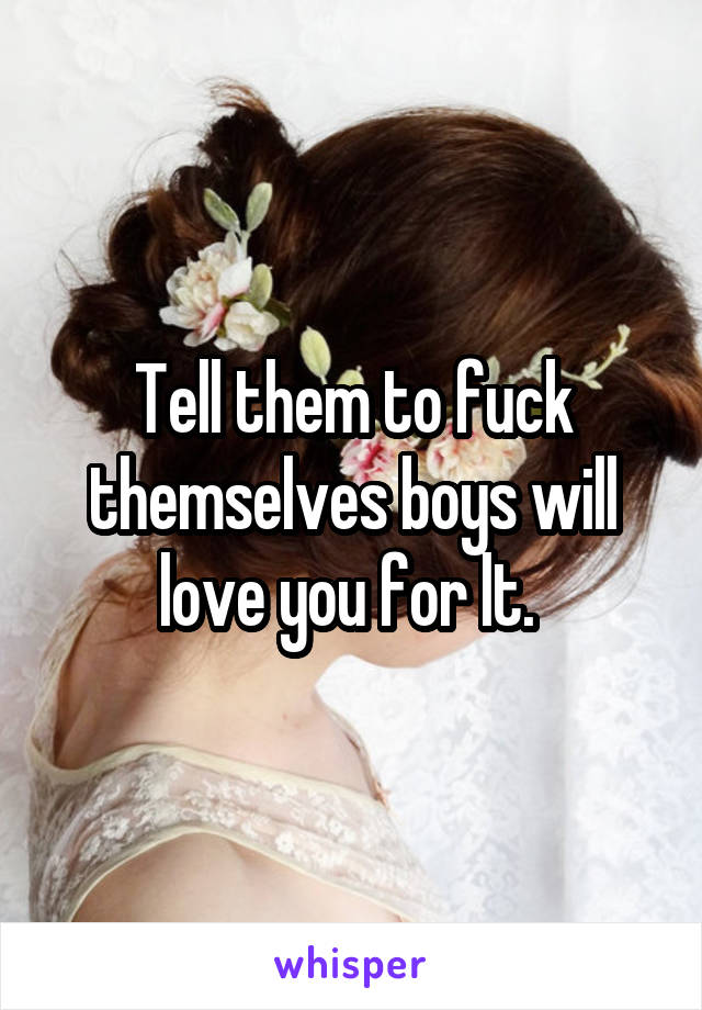 Tell them to fuck themselves boys will love you for lt. 