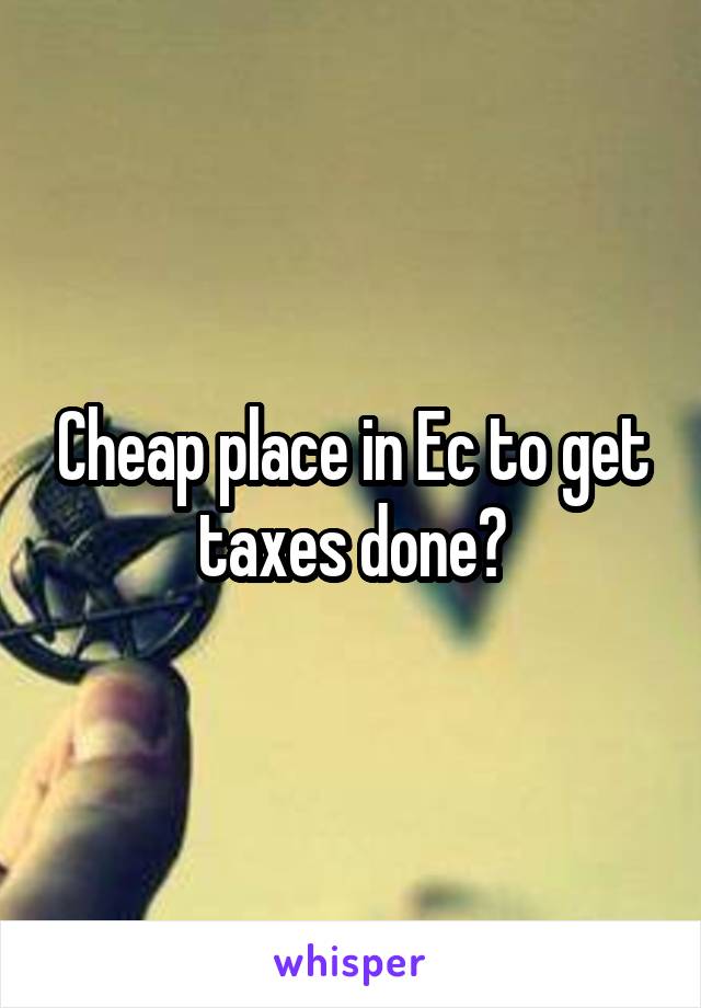 Cheap place in Ec to get taxes done?