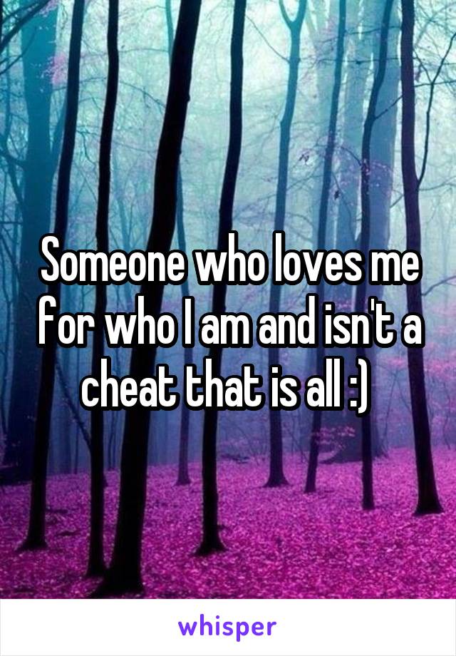 Someone who loves me for who I am and isn't a cheat that is all :) 