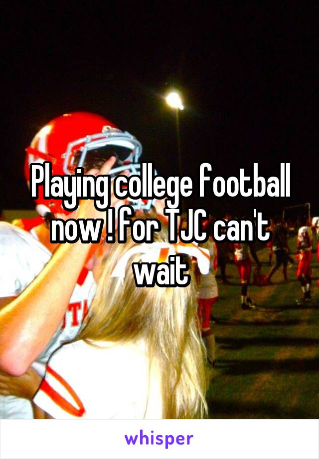 Playing college football now ! for TJC can't wait